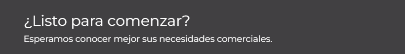 Listo para comenzar Esperamos conocer mejor sus necesidades comerciales.